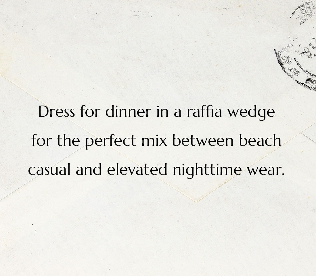 Dress for dinner in a raffia wedge for the perfect mix between beach casual and elevated nighttime wear.