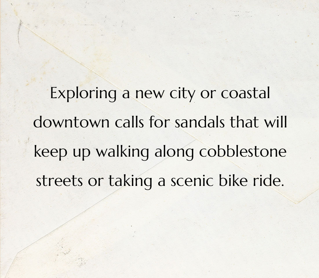 Exploring a new city or coastal downtown calls for sandals that will keep up walking along cobblestone streets or taking a scenic bike ride.